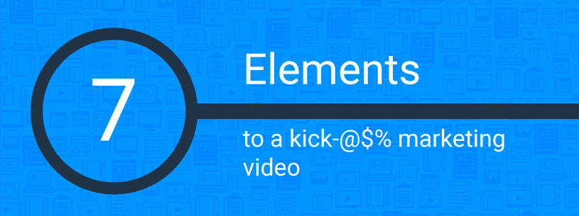 7 elements to a kick ass marketing video